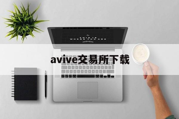 avive交易所下载:(亚特兰蒂斯交易所下载app)