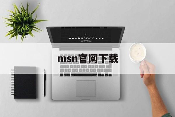 msn官网下载:(msn手机版安卓版下载)