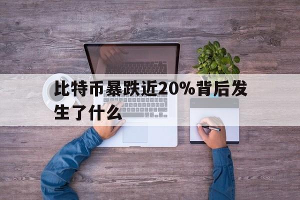 关于比特币暴跌近20%背后发生了什么的信息