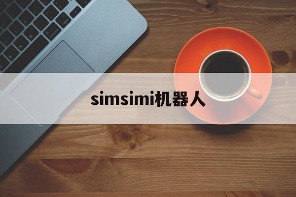 simsimi机器人:(simsimi为什么用不了)