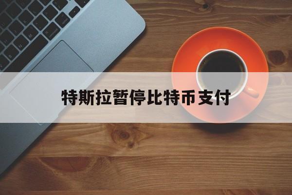 特斯拉暂停比特币支付:(比特币中国官方承认合法吗)