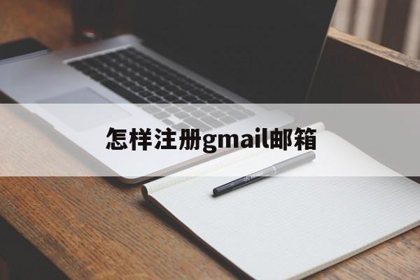 怎样注册gmail邮箱:(如何申请gmail邮箱免费注册)