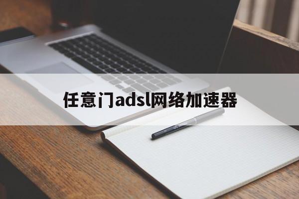 任意门adsl网络加速器:(任意门adsl网络加速器下载)