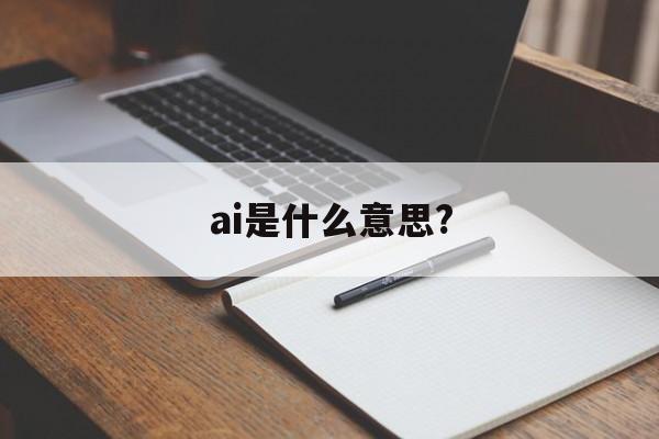 ai是什么意思?:(想学ai怎么样入门)