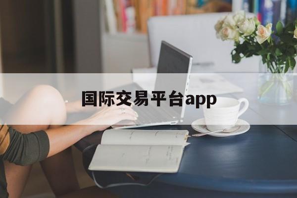 国际交易平台app:(免入金送赠金外汇平台)