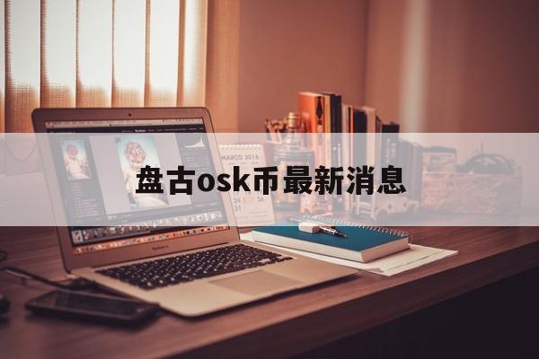 盘古osk币最新消息:(osk奥斯卡币最新消息)